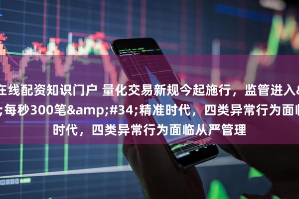 在线配资知识门户 量化交易新规今起施行，监管进入"每秒300笔"精准时代，四类异常行为面临从严管理