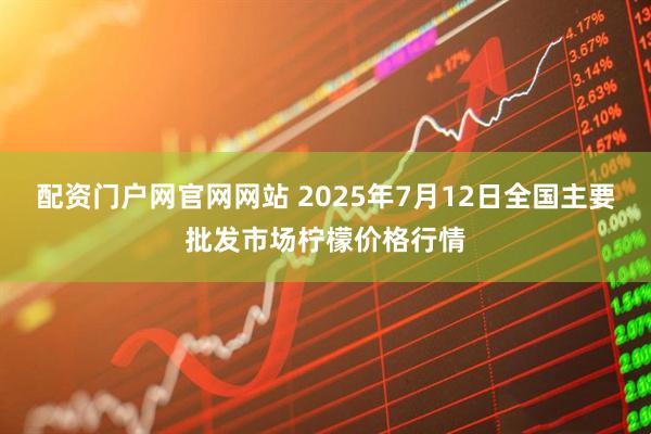配资门户网官网网站 2025年7月12日全国主要批发市场柠檬价格行情