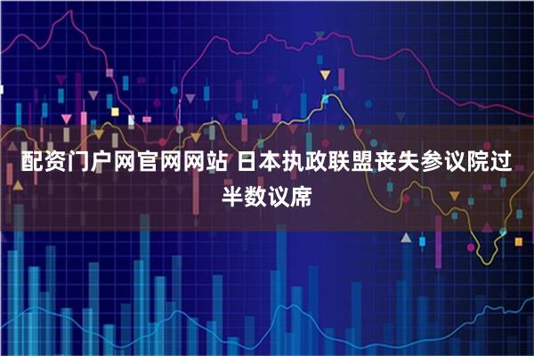 配资门户网官网网站 日本执政联盟丧失参议院过半数议席