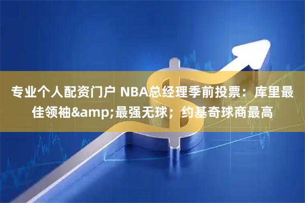 专业个人配资门户 NBA总经理季前投票：库里最佳领袖&最强无球；约基奇球商最高