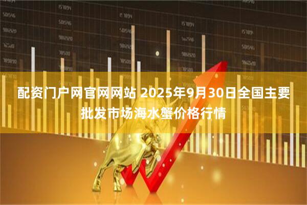 配资门户网官网网站 2025年9月30日全国主要批发市场海水蟹价格行情