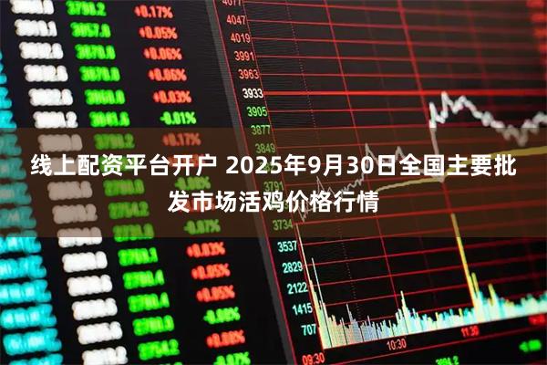 线上配资平台开户 2025年9月30日全国主要批发市场活鸡价格行情